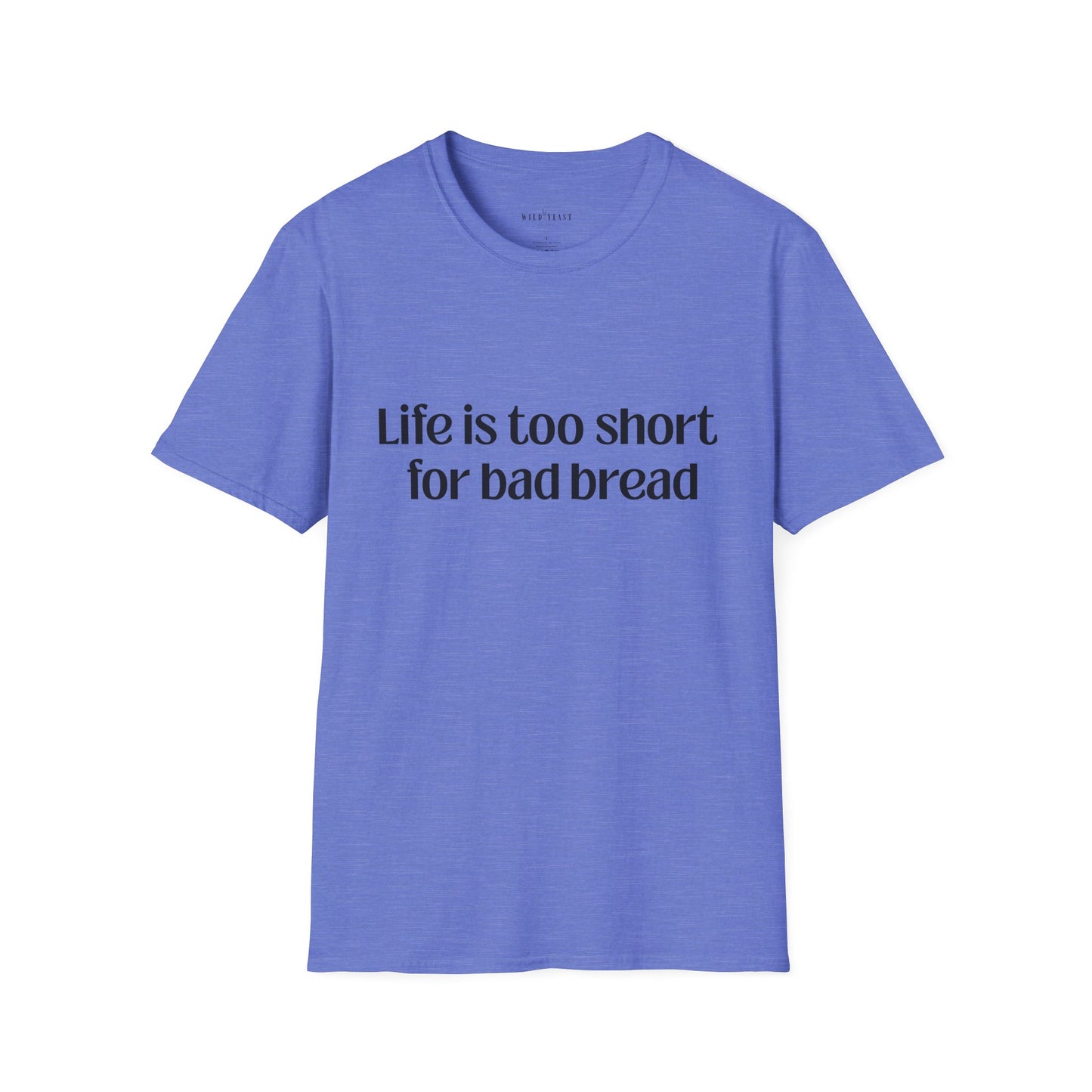 Life Is Too Short for Bad Bread Softstyle Unisex T-Shirt