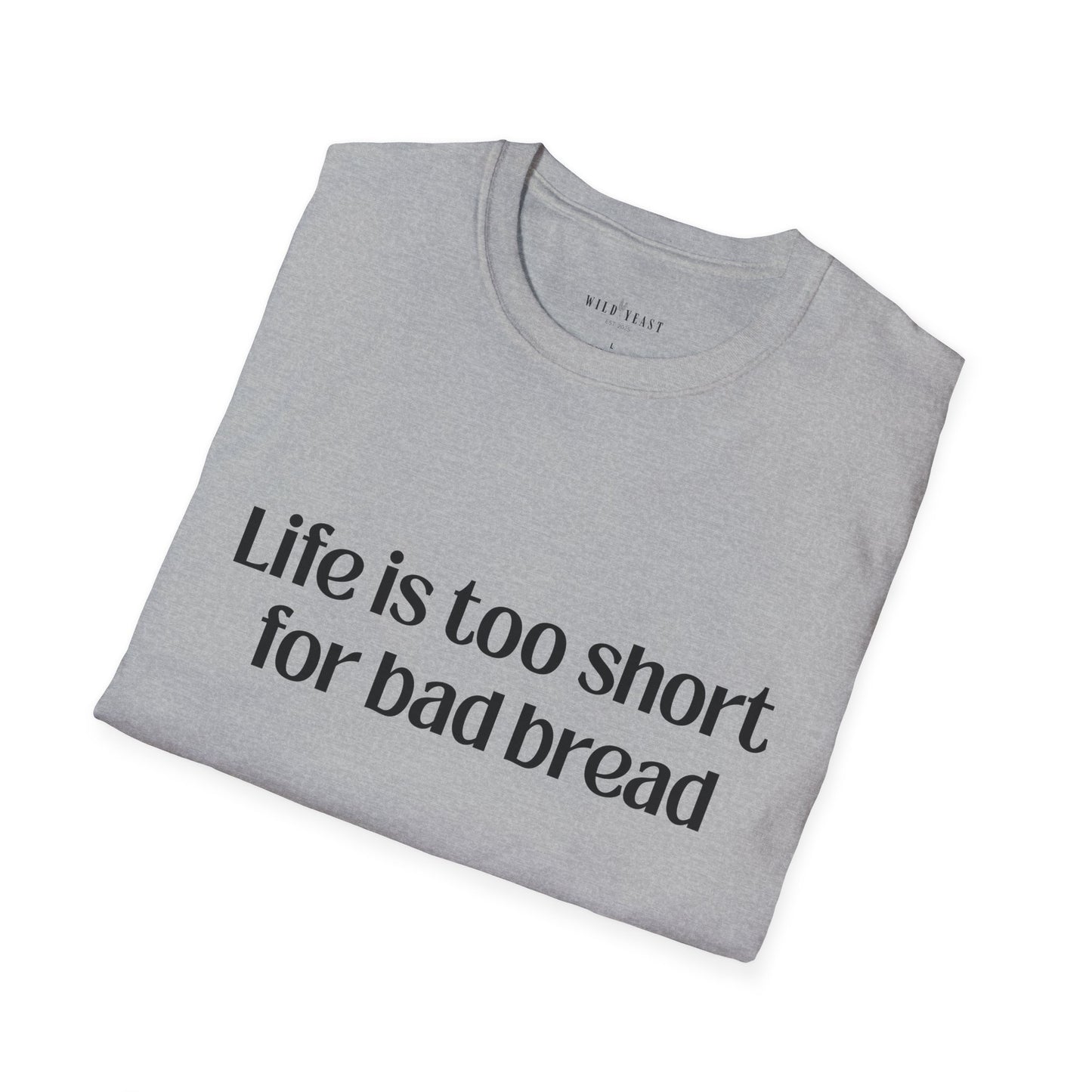 Life Is Too Short for Bad Bread Softstyle Unisex T-Shirt