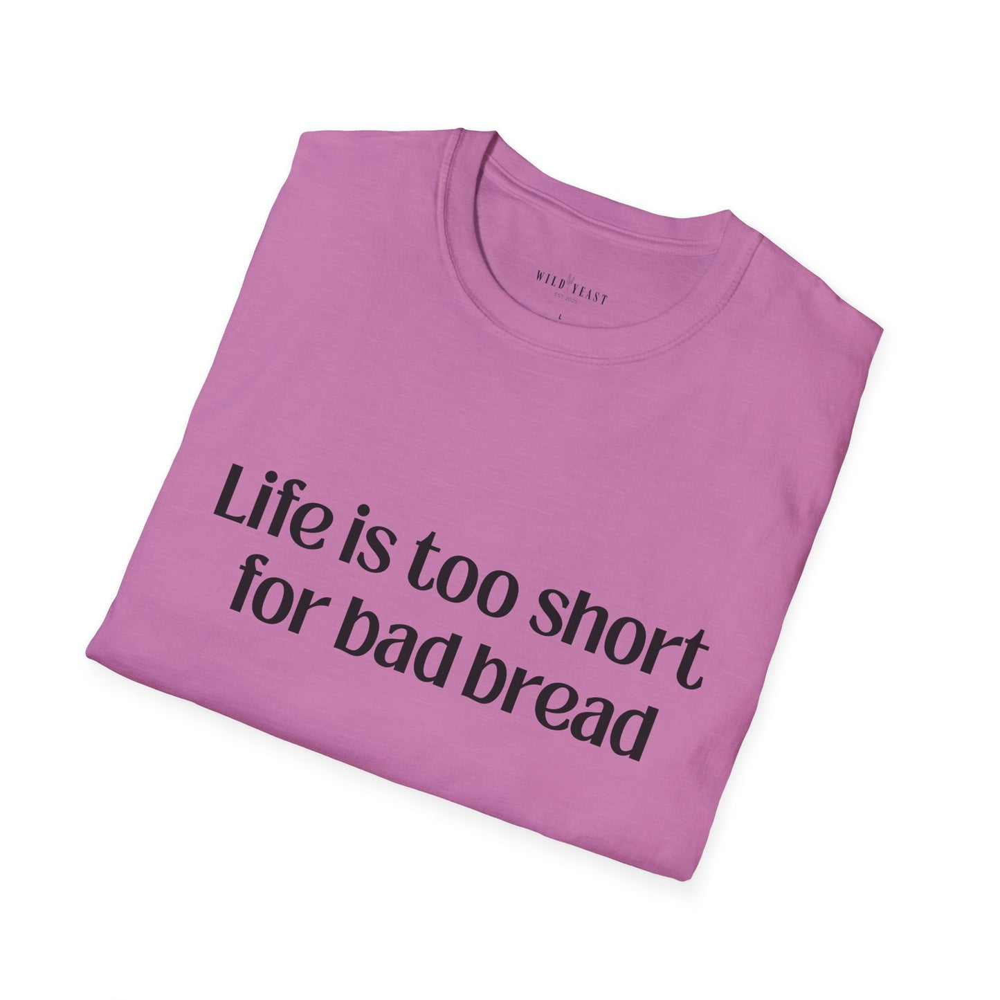 Life Is Too Short for Bad Bread Softstyle Unisex T-Shirt