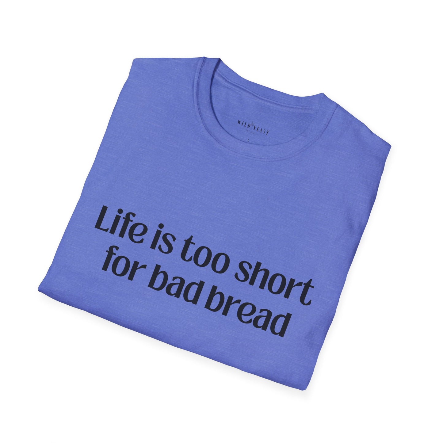 Life Is Too Short for Bad Bread Softstyle Unisex T-Shirt
